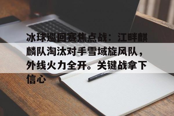 九游体育官方-关于冰球巡回赛焦点战:江畔麒麟队淘汰对手雪域旋风队,外线火力全开。关键战拿下信心的信息