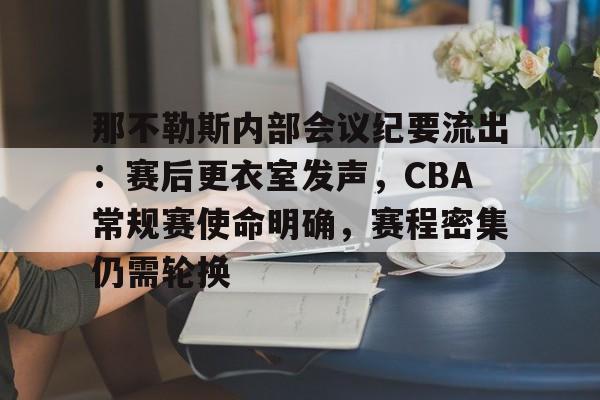 九游体育-那不勒斯内部会议纪要流出：赛后更衣室发声，CBA常规赛使命明确，赛程密集仍需轮换的简单介绍