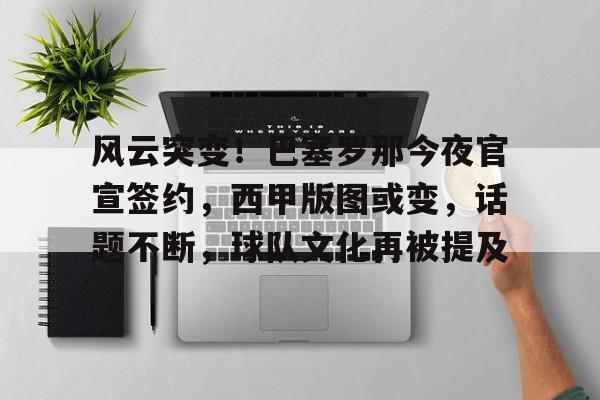 九游体育官方-风云突变！巴塞罗那今夜官宣签约，西甲版图或变，话题不断，球队文化再被提及的简单介绍
